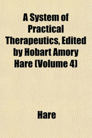 Cover of A System of Practical Therapeutics, Edited by Hobart Amory Hare (Volume 4)