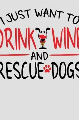 Cover of I Just Want to Drink Wine and Rescue Dogs