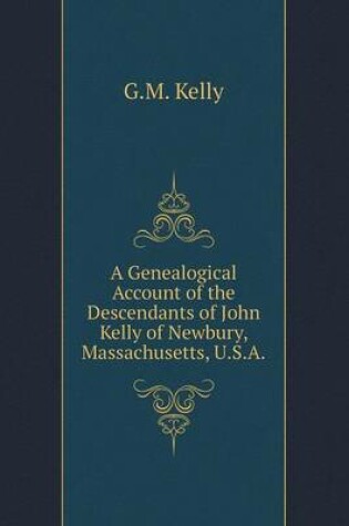 Cover of A Genealogical Account of the Descendants of John Kelly of Newbury, Massachusetts, U.S.A