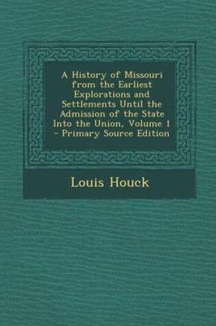 Cover of A History of Missouri from the Earliest Explorations and Settlements Until the Admission of the State Into the Union, Volume 1 - Primary Source Edit