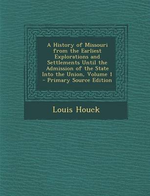 Book cover for A History of Missouri from the Earliest Explorations and Settlements Until the Admission of the State Into the Union, Volume 1 - Primary Source Edit