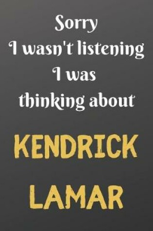 Cover of Sorry I wasn't listening I was thinking about KENDRICK LAMAR