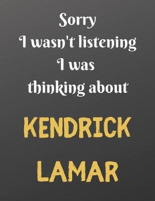 Book cover for Sorry I wasn't listening I was thinking about KENDRICK LAMAR