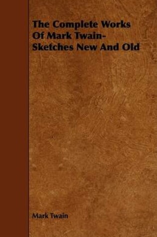 Cover of The Complete Works Of Mark Twain- Sketches New And Old