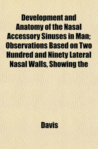 Cover of Development and Anatomy of the Nasal Accessory Sinuses in Man; Observations Based on Two Hundred and Ninety Lateral Nasal Walls, Showing the