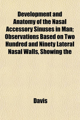 Book cover for Development and Anatomy of the Nasal Accessory Sinuses in Man; Observations Based on Two Hundred and Ninety Lateral Nasal Walls, Showing the