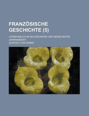 Book cover for Franzosische Geschichte; Vornehmlich Im Sechzehnten Und Siebzehnten Jahrhundert (5 )
