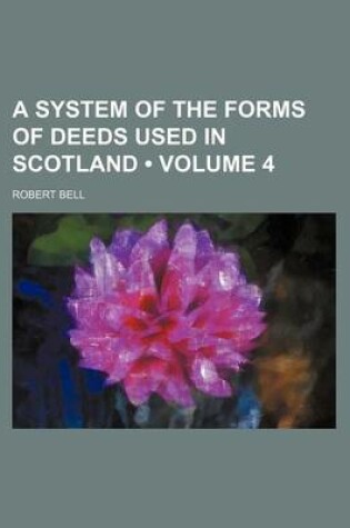 Cover of A System of the Forms of Deeds Used in Scotland (Volume 4)