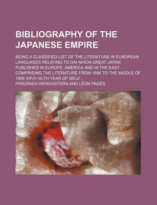 Book cover for Bibliography of the Japanese Empire; Being a Classified List of the Literature in European Languages Relating to Dai Nihon Great Japan Published in Europe, America and in the East. Comprising the Literature from 1894 to the Middle of 1906