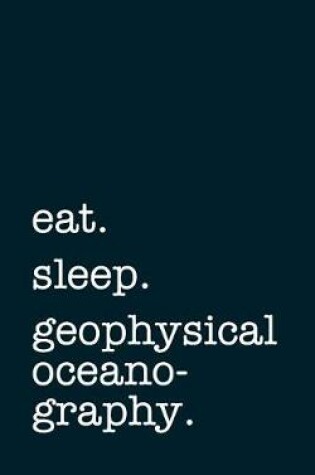 Cover of eat. sleep. geophysical oceanography. - Lined Notebook