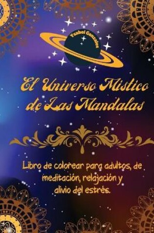 Cover of El Universo Mistico de las Mandalas Libro de Colorear para adultos, de Meditacion, Relajacion y Alivio del Estres.