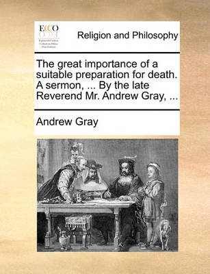 Book cover for The Great Importance of a Suitable Preparation for Death. a Sermon, ... by the Late Reverend Mr. Andrew Gray, ...