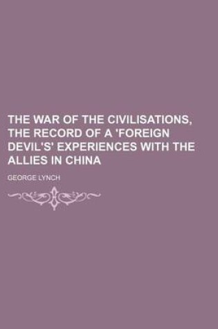 Cover of The War of the Civilisations, the Record of a 'Foreign Devil's' Experiences with the Allies in China