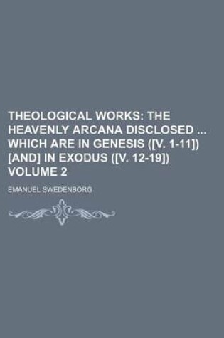 Cover of Theological Works Volume 2; The Heavenly Arcana Disclosed Which Are in Genesis ([V. 1-11]) [And] in Exodus ([V. 12-19])