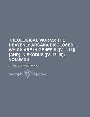 Book cover for Theological Works Volume 2; The Heavenly Arcana Disclosed Which Are in Genesis ([V. 1-11]) [And] in Exodus ([V. 12-19])