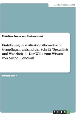 Cover of Einf�hrung in zivilisationstheoretische Grundlagen, anhand der Schrift "Sexualit�t und Wahrheit 1 - Der Wille zum Wissen" von Michel Foucault