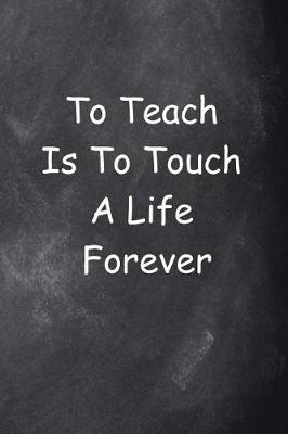 Book cover for To Teach Is To Touch A Life Forever Journal Chalkboard Design