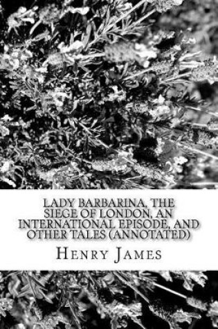 Cover of Lady Barbarina, the Siege of London, an International Episode, and Other Tales (Annotated)