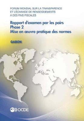 Book cover for Forum Mondial Sur La Transparence Et l'�change de Renseignements � Des Fins Fiscales: Rapport d'Examen Par Les Pairs: Gabon 2016 Phase 2: Mise En Oeuvre Pratique Des Normes