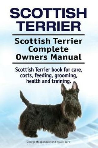 Cover of Scottish Terrier. Scottish Terrier Complete Owners Manual. Scottish Terrier book for care, costs, feeding, grooming, health and training.