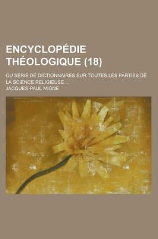 Cover of Encyclopedie Theologique; Ou Serie de Dictionnaires Sur Toutes Les Parties de La Science Religieuse ... (18)