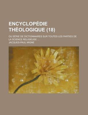 Book cover for Encyclopedie Theologique; Ou Serie de Dictionnaires Sur Toutes Les Parties de La Science Religieuse ... (18)