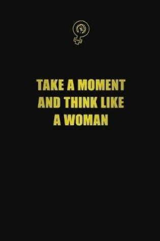 Cover of Take a moment and think like a woman