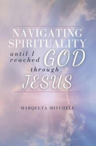 Cover of Navigating through Spirituality until I reached God through Jesus
