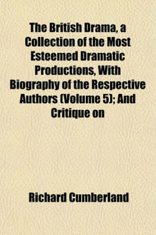 Cover of The British Drama, a Collection of the Most Esteemed Dramatic Productions, with Biography of the Respective Authors (Volume 5); And Critique on