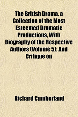 Book cover for The British Drama, a Collection of the Most Esteemed Dramatic Productions, with Biography of the Respective Authors (Volume 5); And Critique on