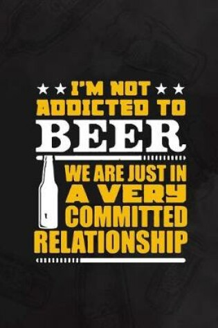 Cover of I'm Not Addicted To Beer We Are Just In A Very Committed Relationship