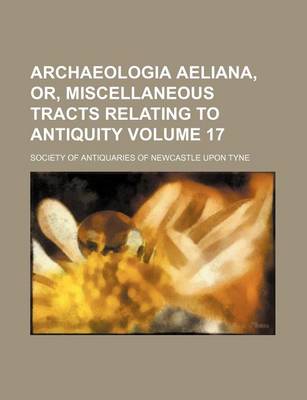 Book cover for Archaeologia Aeliana, Or, Miscellaneous Tracts Relating to Antiquity Volume 17