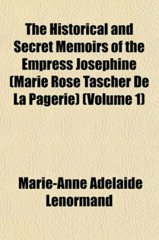 Cover of The Historical and Secret Memoirs of the Empress Josephine (Marie Rose Tascher de La Pagerie) (Volume 1)