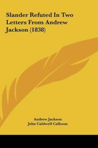 Cover of Slander Refuted In Two Letters From Andrew Jackson (1838)