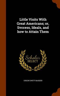 Book cover for Little Visits with Great Americans; Or, Svccess, Ideals, and How to Attain Them
