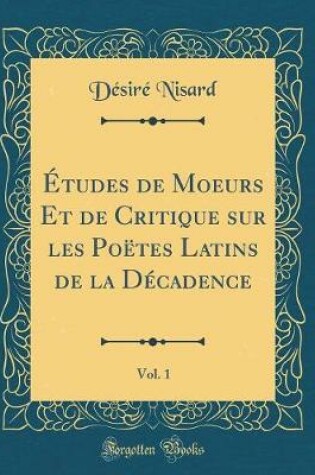 Cover of Études de Moeurs Et de Critique sur les Poëtes Latins de la Décadence, Vol. 1 (Classic Reprint)