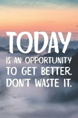 Cover of Today Is An Opportunity To Get Better, Don't Waste It