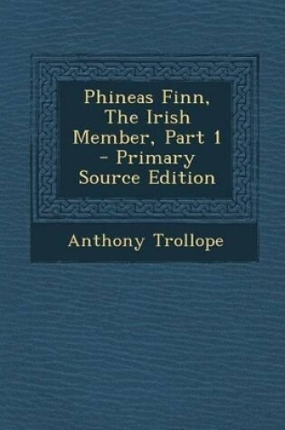 Cover of Phineas Finn, the Irish Member, Part 1 - Primary Source Edition