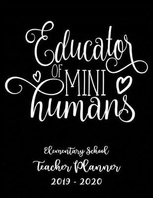 Book cover for Educator of Mini Humans Elementary School Teacher Planner 2019 - 2020