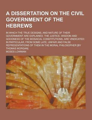 Book cover for A Dissertation on the Civil Government of the Hebrews; In Which the True Designs, and Nature of Their Government Are Explained. the Justice, Wisdom