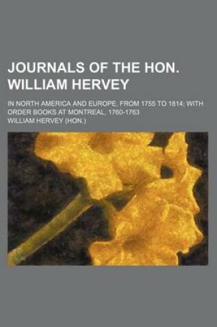 Cover of Journals of the Hon. William Hervey; In North America and Europe, from 1755 to 1814 with Order Books at Montreal, 1760-1763
