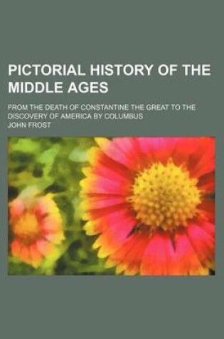 Cover of Pictorial History of the Middle Ages; From the Death of Constantine the Great to the Discovery of America by Columbus