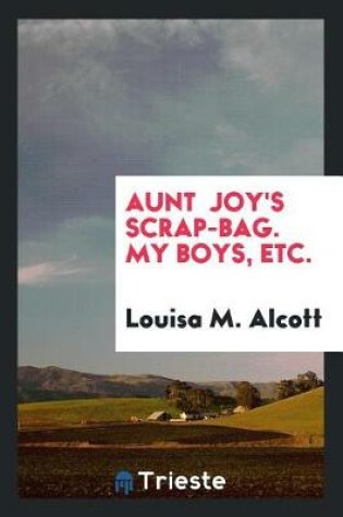 Cover of Aunt Joy's Scrap-Bag. My Boys, Etc.