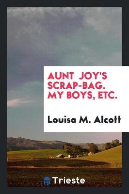 Book cover for Aunt Joy's Scrap-Bag. My Boys, Etc.