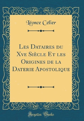 Book cover for Les Dataires Du Xve Siècle Et Les Origines de la Daterie Apostolique (Classic Reprint)