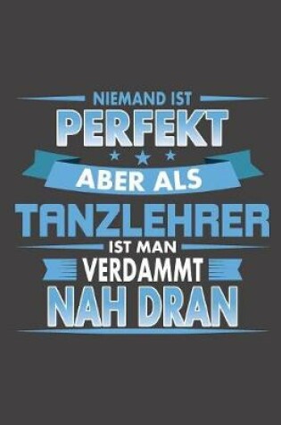 Cover of Niemand Ist Perfekt Aber Als Tanzlehrer Ist Man Verdammt Nah Dran