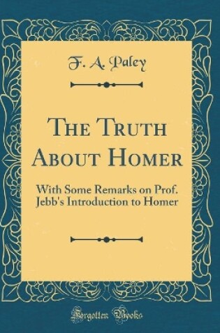 Cover of The Truth About Homer: With Some Remarks on Prof. Jebb's Introduction to Homer (Classic Reprint)