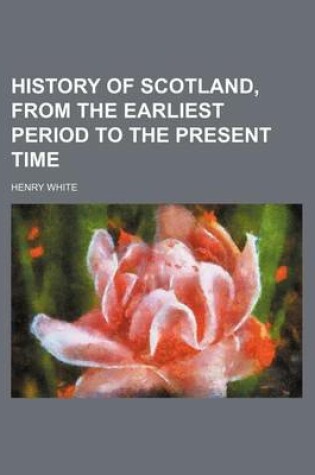 Cover of History of Scotland, from the Earliest Period to the Present Time