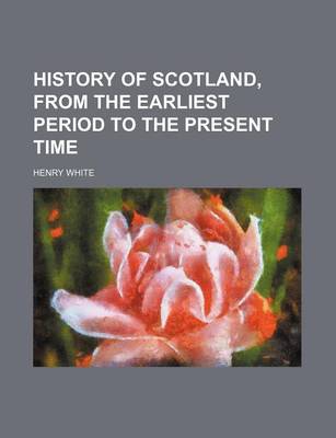 Book cover for History of Scotland, from the Earliest Period to the Present Time