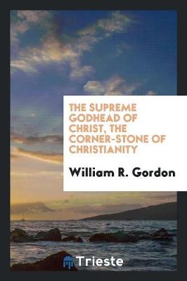 Book cover for The Supreme Godhead of Christ, the Corner-Stone of Christianity. ...